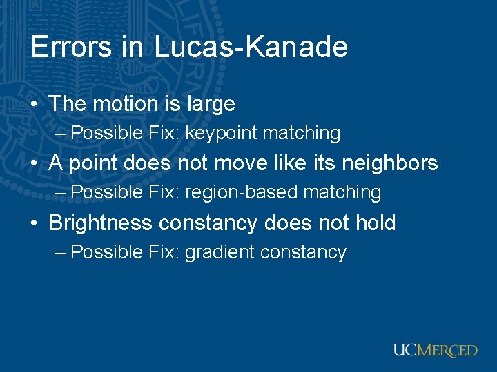 Errors in Lucas-Kanade • The motion is large – Possible Fix: keypoint matching • Errors in Lucas-Kanade • The motion is large – Possible Fix: keypoint matching •