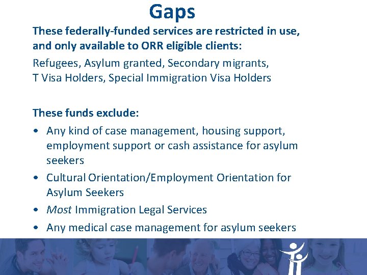 Gaps These federally-funded services are restricted in use, and only available to ORR eligible Gaps These federally-funded services are restricted in use, and only available to ORR eligible