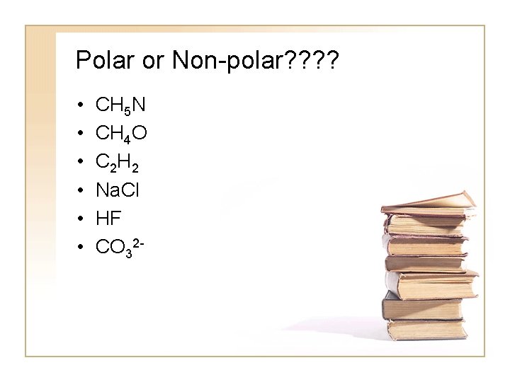 Polar or Non-polar? ? • • • CH 5 N CH 4 O C