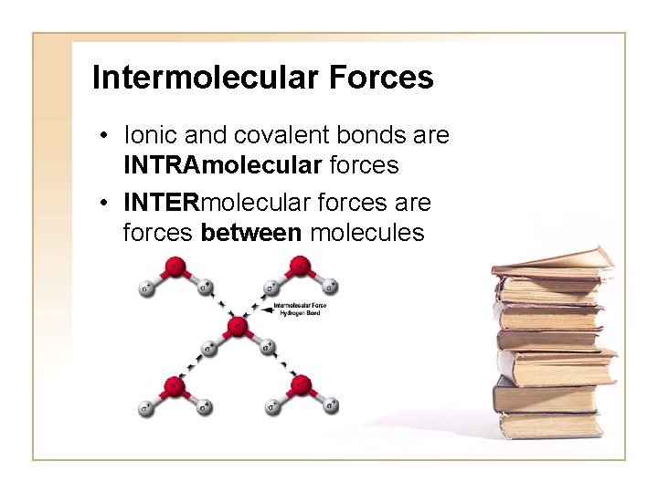 Intermolecular Forces • Ionic and covalent bonds are INTRAmolecular forces • INTERmolecular forces are