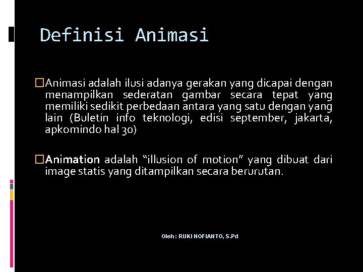 Definisi Animasi �Animasi adalah ilusi adanya gerakan yang dicapai dengan menampilkan sederatan gambar secara