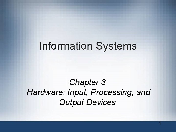 Information Systems Chapter 3 Hardware: Input, Processing, and Output Devices 2 