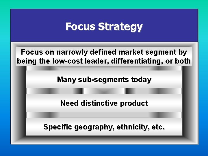 Focus Strategy Focus on narrowly defined market segment by being the low-cost leader, differentiating,