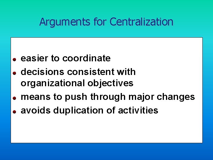 Arguments for Centralization easier to coordinate decisions consistent with organizational objectives means to push