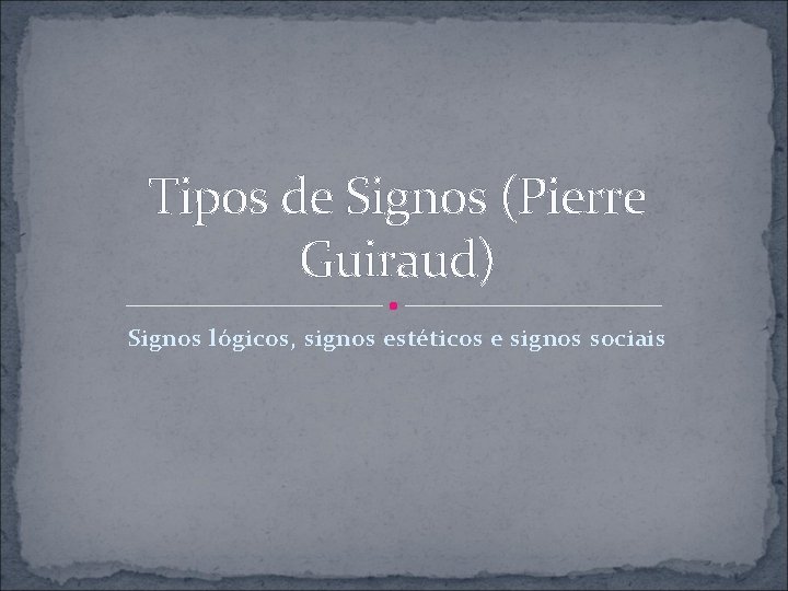 Tipos de Signos (Pierre Guiraud) Signos lógicos, signos estéticos e signos sociais 