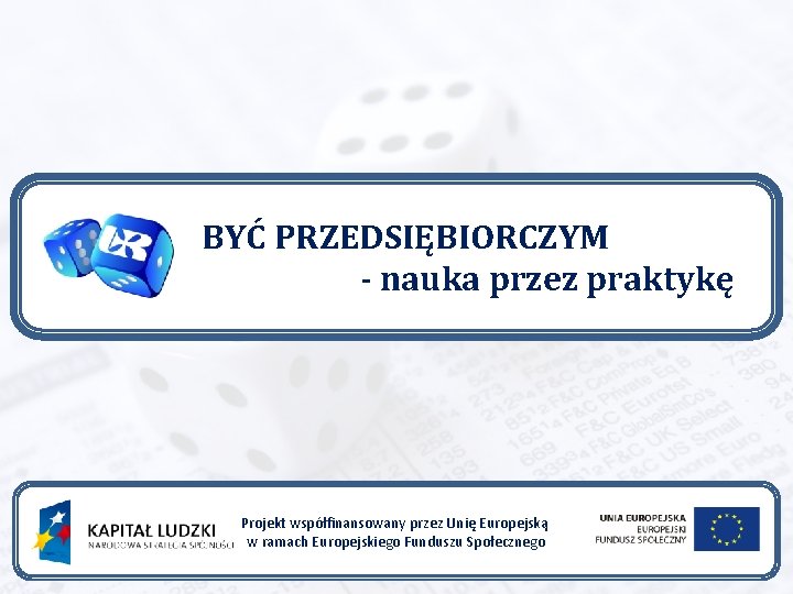 BYĆ PRZEDSIĘBIORCZYM - nauka przez praktykę Projekt współfinansowany przez Unię Europejską w ramach Europejskiego