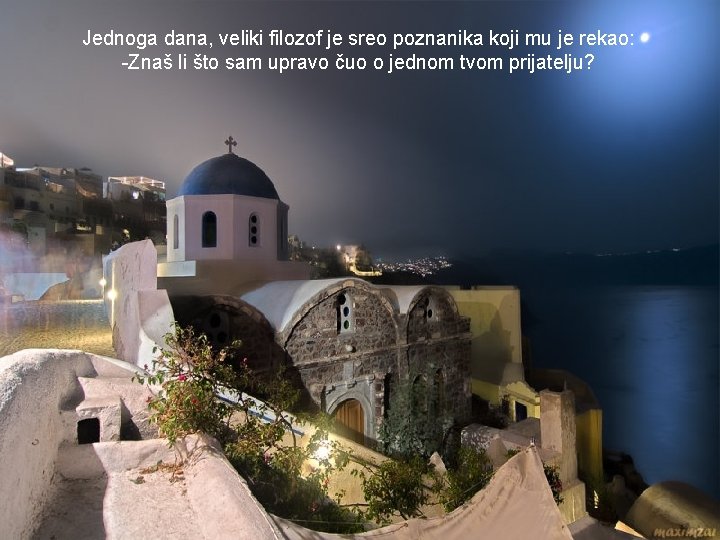 Jednoga dana, veliki filozof je sreo poznanika koji mu je rekao: -Znaš li što