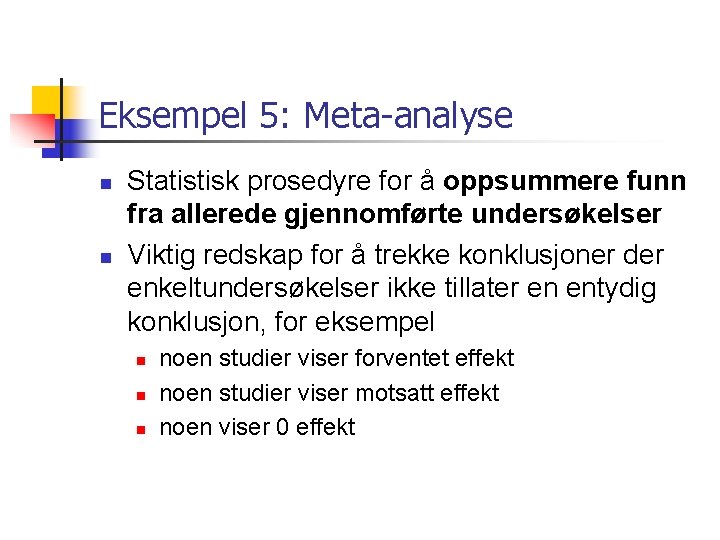 Eksempel 5: Meta-analyse n n Statistisk prosedyre for å oppsummere funn fra allerede gjennomførte