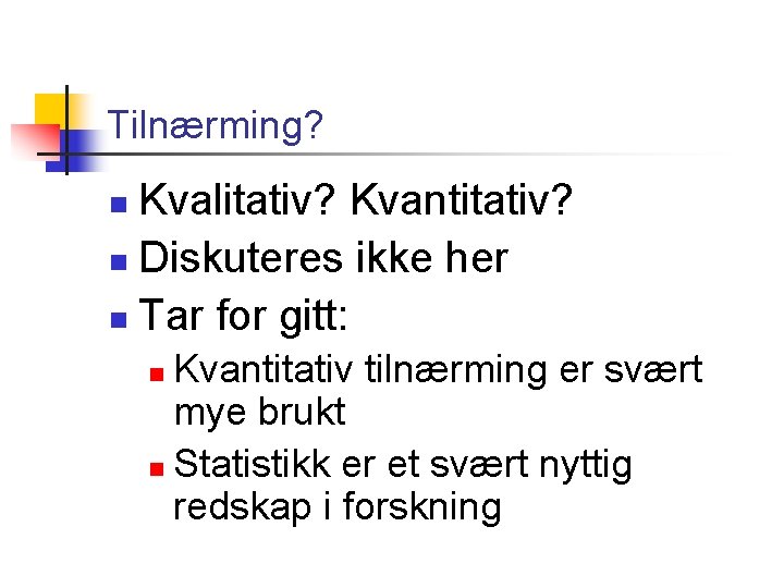 Tilnærming? Kvalitativ? Kvantitativ? n Diskuteres ikke her n Tar for gitt: n Kvantitativ tilnærming