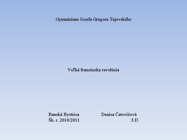 Gymnázium Jozefa Gregora Tajovského Veľká francúzska revolúcia Banská Bystrica Šk. r. 2010/2011 Denisa Čatovičová