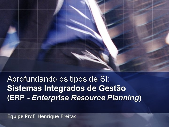 Aprofundando os tipos de SI: Sistemas Integrados de Gestão (ERP - Enterprise Resource Planning) Aprofundando os tipos de SI: Sistemas Integrados de Gestão (ERP - Enterprise Resource Planning)