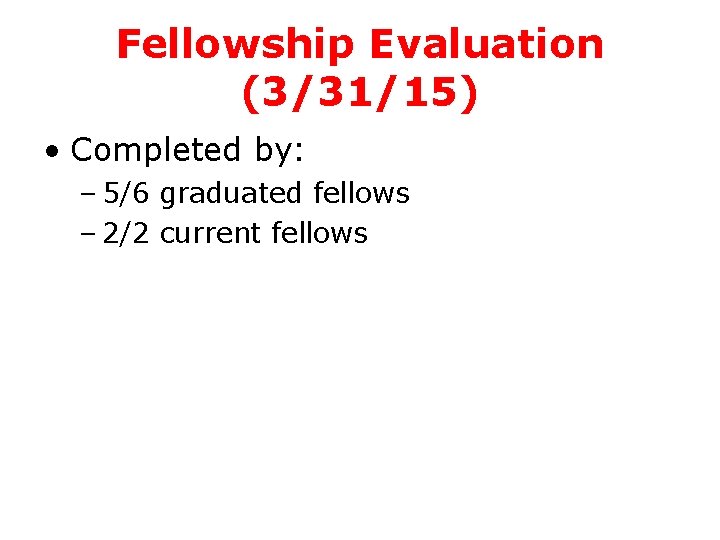 Fellowship Evaluation (3/31/15) • Completed by: – 5/6 graduated fellows – 2/2 current fellows