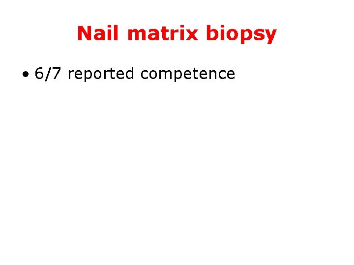 Nail matrix biopsy • 6/7 reported competence 