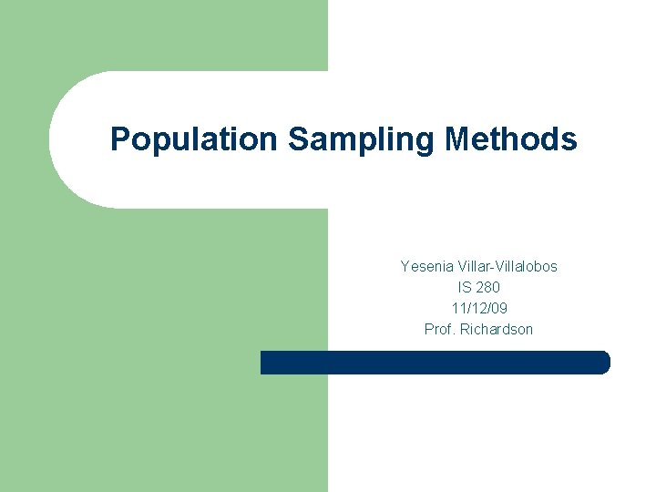 Population Sampling Methods Yesenia Villar-Villalobos IS 280 11/12/09 Prof. Richardson 