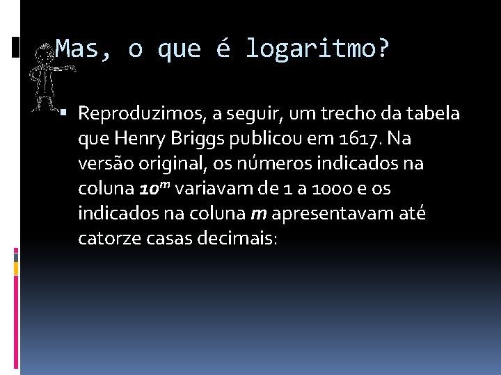 Mas, o que é logaritmo? Reproduzimos, a seguir, um trecho da tabela que Henry