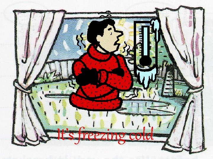 It’s freezing cold It’s freezing cold