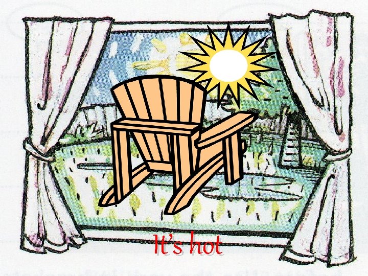 It’s hot It’s hot