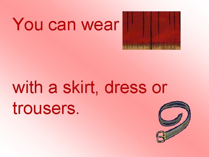 You can wear a belt with a skirt, dress or trousers. You can wear a belt with a skirt, dress or trousers.