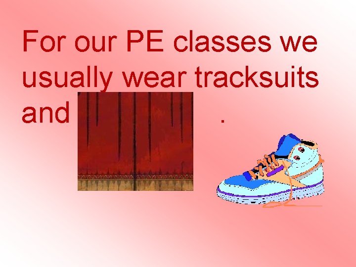 For our PE classes we usually wear tracksuits and trainers. For our PE classes we usually wear tracksuits and trainers.