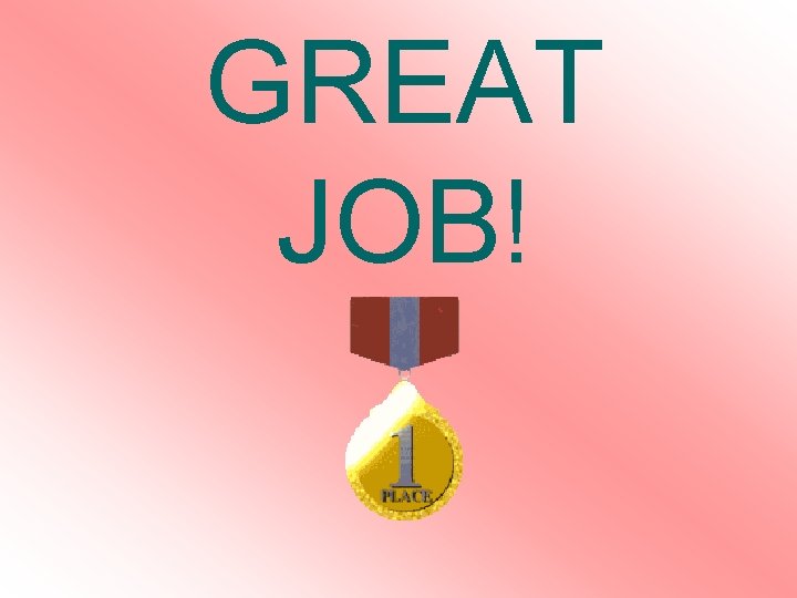 GREAT JOB! GREAT JOB!