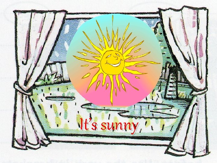 It’s sunny It’s sunny