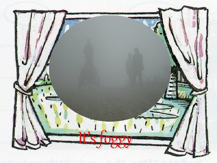 It’s foggy It’s foggy