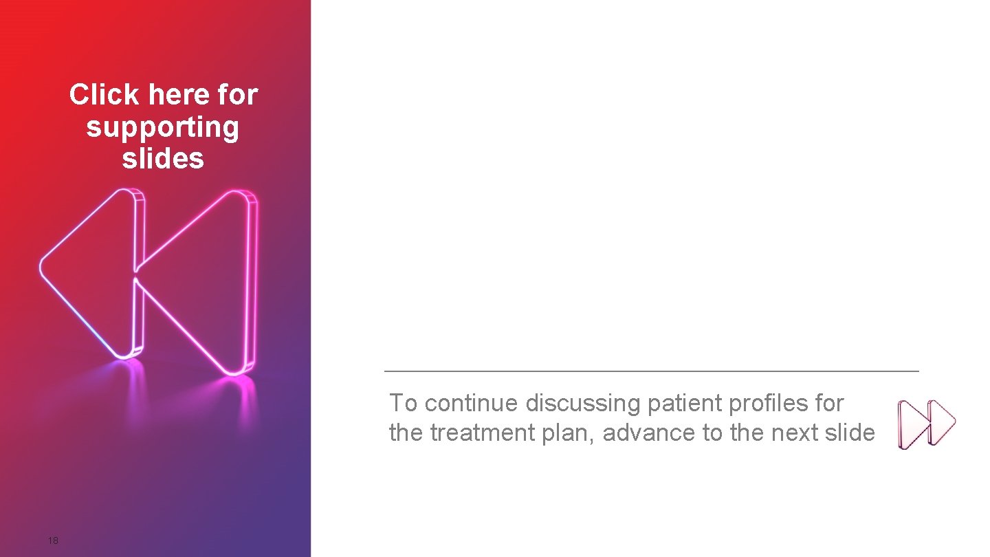 Click here for supporting slides To continue discussing patient profiles for the treatment plan,