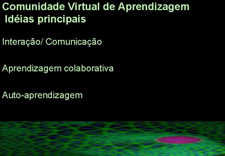 Comunidade Virtual de Aprendizagem Idéias principais Interação/ Comunicação Aprendizagem colaborativa Auto-aprendizagem Comunidade Virtual de Aprendizagem Idéias principais Interação/ Comunicação Aprendizagem colaborativa Auto-aprendizagem