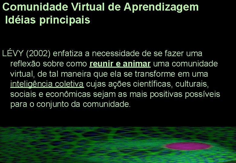 Comunidade Virtual de Aprendizagem Idéias principais LÉVY (2002) enfatiza a necessidade de se fazer Comunidade Virtual de Aprendizagem Idéias principais LÉVY (2002) enfatiza a necessidade de se fazer