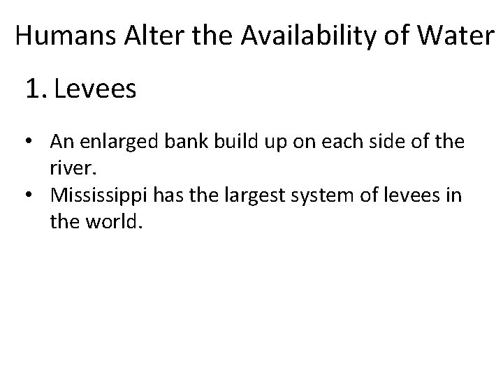 Humans Alter the Availability of Water 1. Levees • An enlarged bank build up