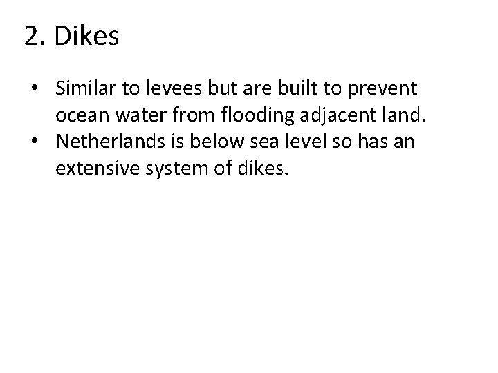 2. Dikes • Similar to levees but are built to prevent ocean water from