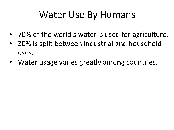 Water Use By Humans • 70% of the world’s water is used for agriculture.