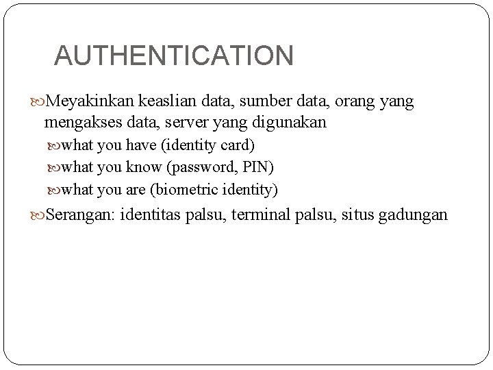 AUTHENTICATION Meyakinkan keaslian data, sumber data, orang yang mengakses data, server yang digunakan what