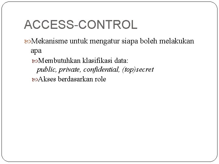 ACCESS-CONTROL Mekanisme untuk mengatur siapa boleh melakukan apa Membutuhkan klasifikasi data: public, private, confidential,