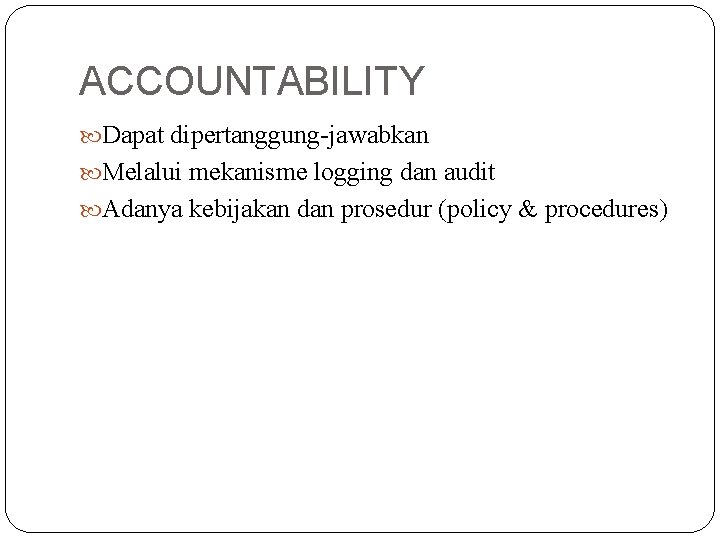 ACCOUNTABILITY Dapat dipertanggung-jawabkan Melalui mekanisme logging dan audit Adanya kebijakan dan prosedur (policy &