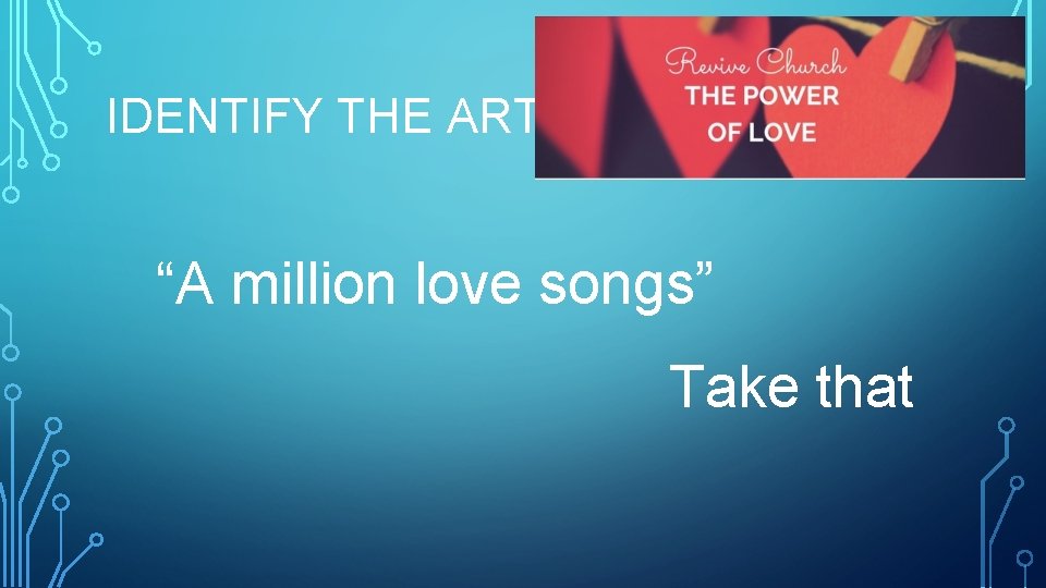 IDENTIFY THE ARTIST “A million love songs” Take that 