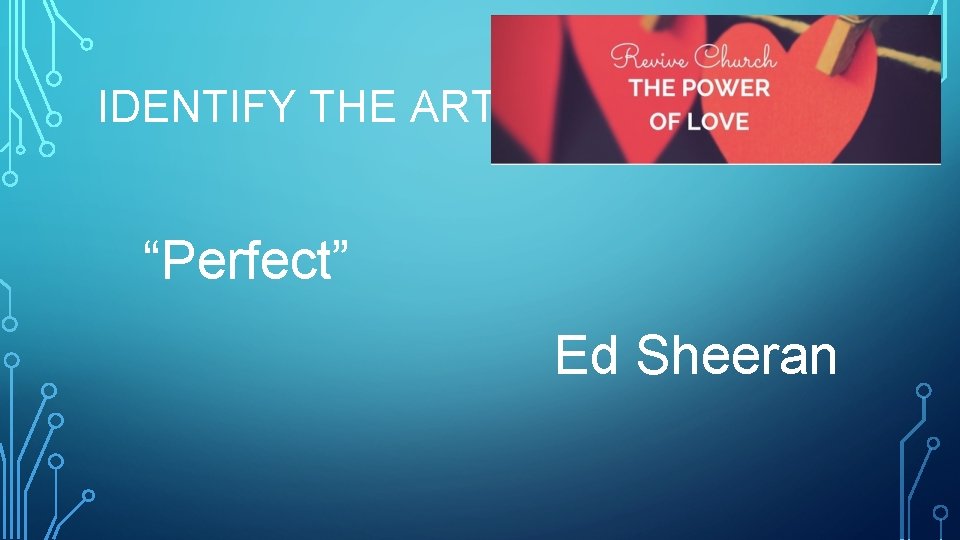 IDENTIFY THE ARTIST “Perfect” Ed Sheeran 