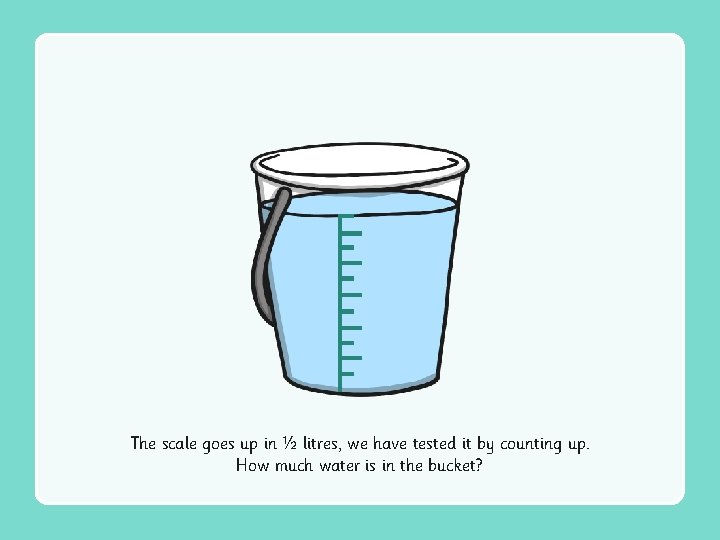 The scale goes up in ½ litres, we have tested it by counting up.