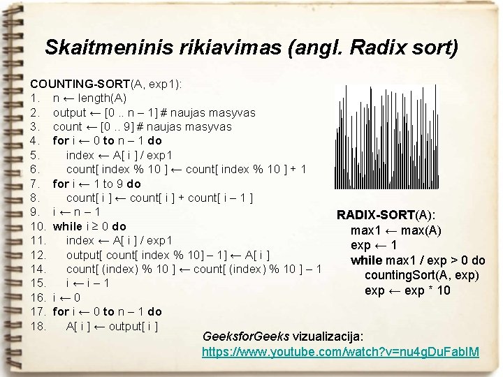 Skaitmeninis rikiavimas (angl. Radix sort) COUNTING-SORT(A, exp 1): 1. n ← length(A) 2. output