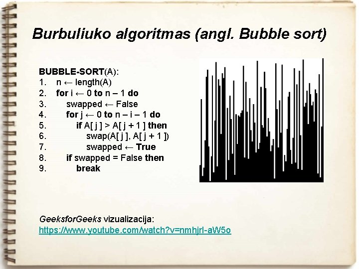 Burbuliuko algoritmas (angl. Bubble sort) BUBBLE-SORT(A): 1. n ← length(A) 2. for i ←
