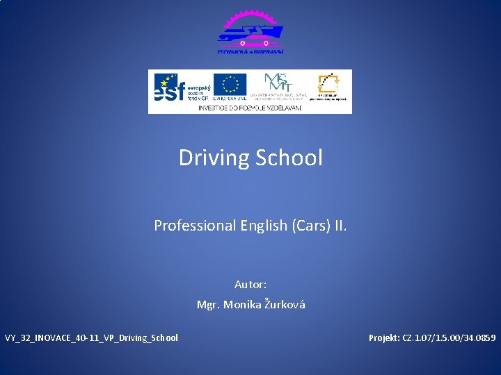 Driving School Professional English (Cars) II. Autor: Mgr. Monika Žurková VY_32_INOVACE_40 -11_VP_Driving_School Projekt: CZ. Driving School Professional English (Cars) II. Autor: Mgr. Monika Žurková VY_32_INOVACE_40 -11_VP_Driving_School Projekt: CZ.