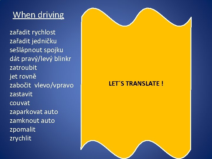 When driving zařadit rychlost zařadit jedničku sešlápnout spojku dát pravý/levý blinkr zatroubit jet rovně When driving zařadit rychlost zařadit jedničku sešlápnout spojku dát pravý/levý blinkr zatroubit jet rovně