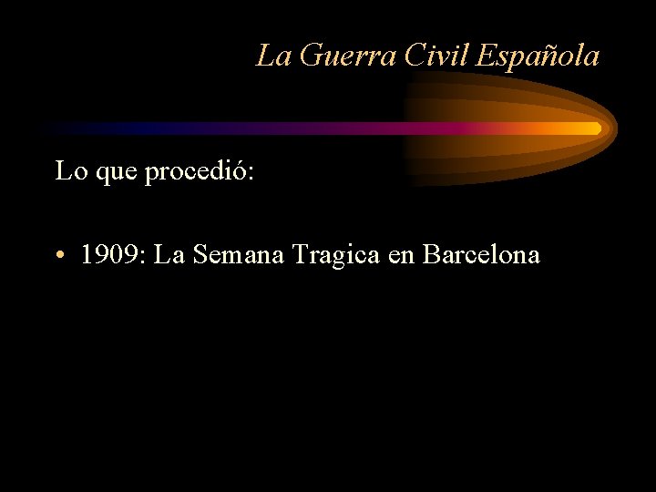 La Guerra Civil Española Lo que procedió: • 1909: La Semana Tragica en Barcelona