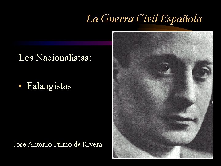 La Guerra Civil Española Los Nacionalistas: • Falangistas José Antonio Primo de Rivera 