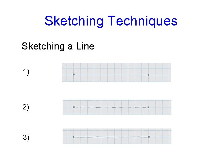 Sketching Techniques Sketching a Line 1) 2) 3) 