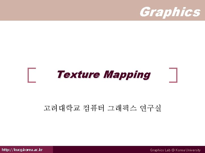 Graphics Texture Mapping 고려대학교 컴퓨터 그래픽스 연구실 http: //kucg. korea. ac. kr Graphics Lab