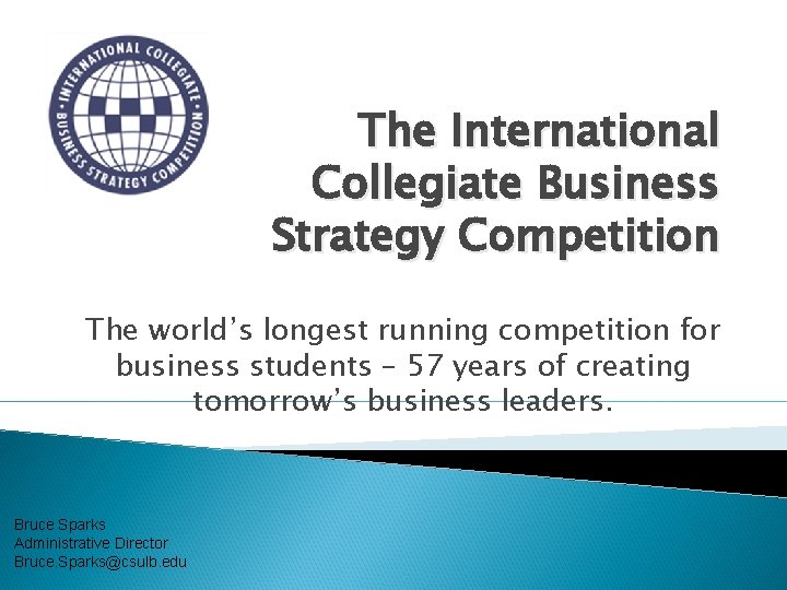 The International Collegiate Business Strategy Competition The world’s longest running competition for business students