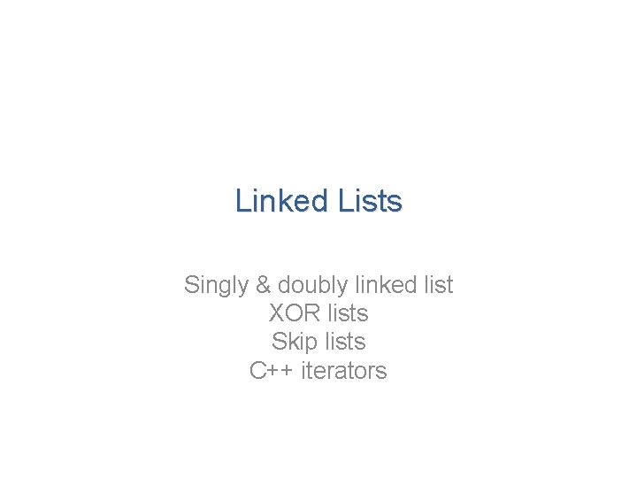 Linked Lists Singly & doubly linked list XOR lists Skip lists C++ iterators 