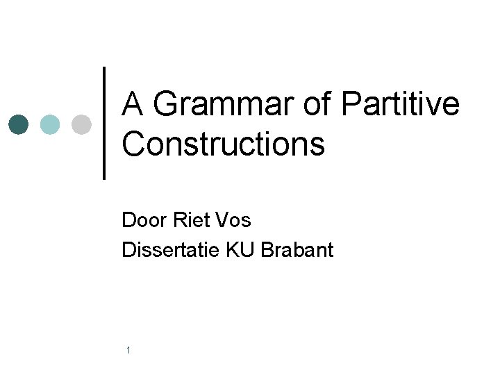 A Grammar of Partitive Constructions Door Riet Vos Dissertatie KU Brabant 1 A Grammar of Partitive Constructions Door Riet Vos Dissertatie KU Brabant 1