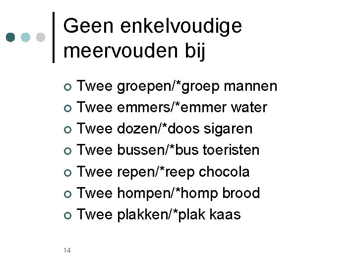 Geen enkelvoudige meervouden bij Twee groepen/*groep mannen ¢ Twee emmers/*emmer water ¢ Twee dozen/*doos Geen enkelvoudige meervouden bij Twee groepen/*groep mannen ¢ Twee emmers/*emmer water ¢ Twee dozen/*doos